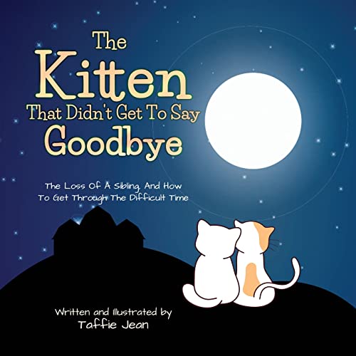 The Kitten That Didn't Get To Say Goodbye: A Children Story To Help Young Kids Understand The Loss of a Sibling, and How to Get Through Difficult Time.