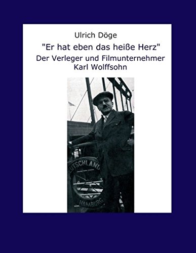 Er hat eben das heiße Herz: Der Verleger und Filmunternehmer Karl Wolffsohn