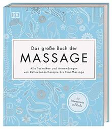 Das große Buch der Massage: Alle Techniken und Anwendungen von Reflexzonentherapie bis Thai-Massage. Für Interessierte und Profis