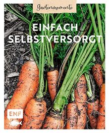 Gartenmomente: Einfach selbstversorgt: Von der Anbauplanung über Pflanzenpflege bis hin zu Ernte und Vorratshaltung