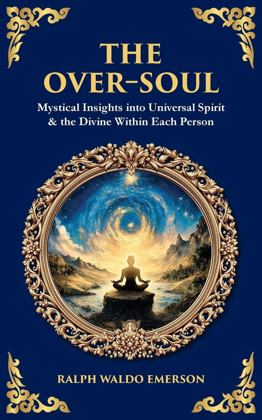 The Over-Soul: Mystical Insights into Universal Spirit & the Divine Within Each Person