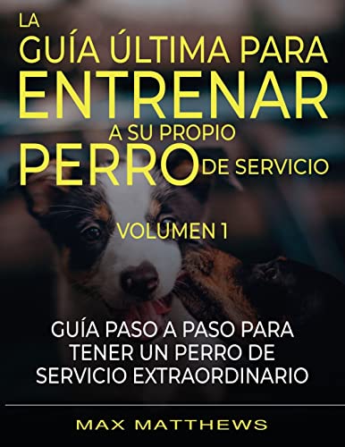 La Guia Ultima Para Entrenar A Su Propio Perro De Servicio: Volumen 1 Guia Paso A Paso Para Tener Un Perro De Servicio Extraordinario