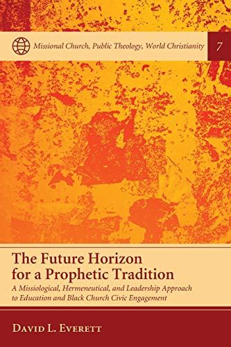 The Future Horizon for a Prophetic Tradition: A Missiological, Hermeneutical, and Leadership Approach to Education and Black Church Civic Engagement ... Public Theology, World Christianity, Band 7)
