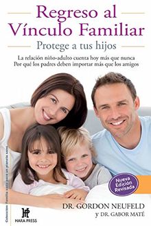 Regreso al Vínculo Familiar: Protege a tus hijos. La relación niño-adulto cuenta hoy más que nunca. Por qué los padres deben importar más que los amigos (Coleccion: Familia Sana Para Un Planeta Sano)