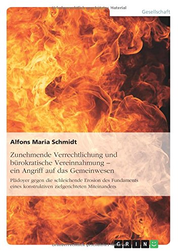 Zunehmende Verrechtlichung und bürokratische Vereinnahmung - ein Angriff auf das Gemeinwesen: Plädoyer gegen die schleichende Erosion des Fundaments eines konstruktiven zielgerichteten Miteinanders