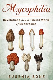 Mycophilia: Revelations from the Weird World of Mushrooms