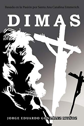 Dimas: Basada en la Pasión por Santa Ana Catalina Emmerich: Basada En La Pasi N Por Santa Ana Catalina Emmerich