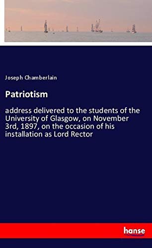 Patriotism: address delivered to the students of the University of Glasgow, on November 3rd, 1897, on the occasion of his installation as Lord Rector