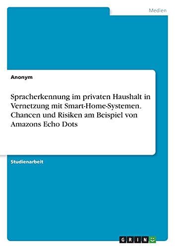 Spracherkennung im privaten Haushalt in Vernetzung mit Smart-Home-Systemen. Chancen und Risiken am Beispiel von Amazons Echo Dots