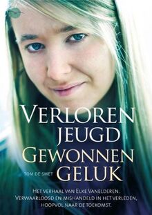 Verloren jeugd Gewonnen geluk: het verhaal van Elke Vanelderen, verwaarloosd en mishandeld in het verleden, hoopvol naar de toekomst