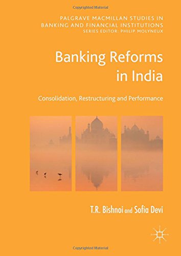 Banking Reforms in India: Consolidation, Restructuring and Performance (Palgrave Macmillan Studies in Banking and Financial Institutions)