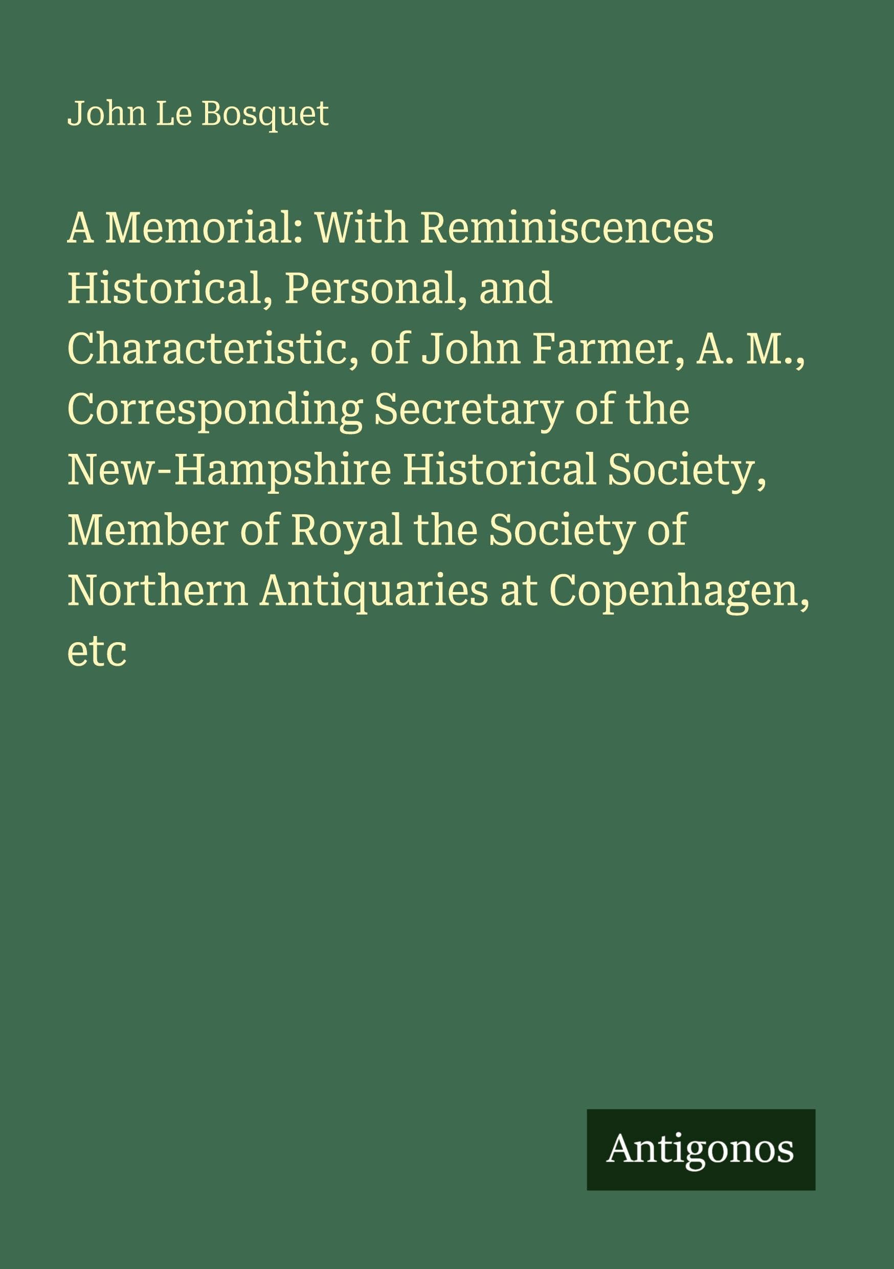 A Memorial: With Reminiscences Historical, Personal, and Characteristic, of John Farmer, A. M., Corresponding Secretary of the New-Hampshire ... of Northern Antiquaries at Copenhagen, etc