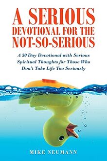 A Serious Devotional for the Not-So-Serious: A 30 Day Devotional with Serious Spiritual Thoughts for Those Who Don't Take Life Too Seriously
