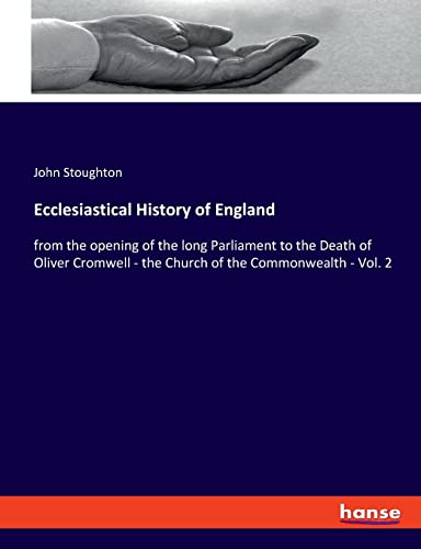 Ecclesiastical History of England: from the opening of the long Parliament to the Death of Oliver Cromwell - the Church of the Commonwealth - Vol. 2