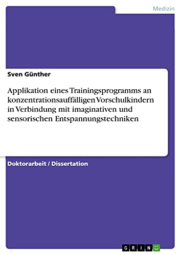 Applikation eines Trainingsprogramms an konzentrationsauffälligen Vorschulkindern in Verbindung mit imaginativen und sensorischen Entspannungstechniken: Dissertationsschrift