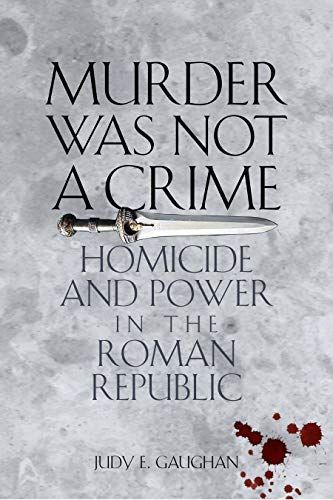 Gaughan, Judy E. Murder Was Not A Crime, Homicide And Power In The Roman Republic (Ashley And Peter Larkin Series In Greek And Roman Culture)