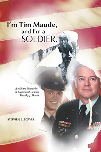 I'm Tim Maude, and I'm a Soldier: A Military Biography of Lieutenant General Timothy J. Maude