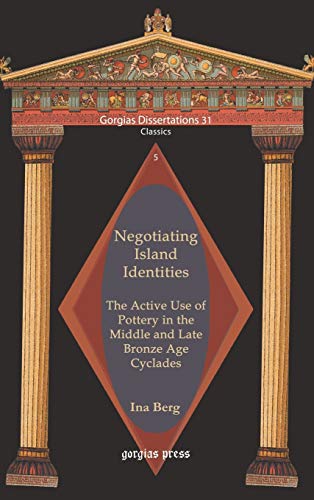 Negotiating Island Identities: The Active Use of Pottery in the Middle and Late Bronze Age Cyclades (Gorgias Dissertations; Classics, Band 31)