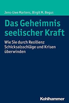 Das Geheimnis seelischer Kraft: Wie Sie durch Resilienz Schicksalsschläge und Krisen überwinden