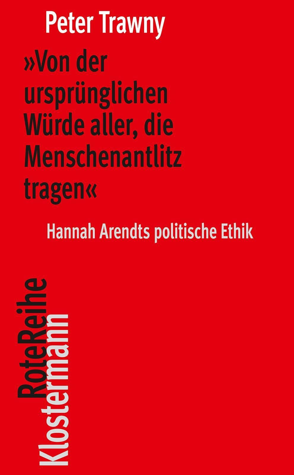 »Von der ursprünglichen Würde aller, die Menschenantlitz tragen«: Hannah Arendts politische Ethik (Klostermann Rote Reihe)