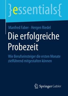 Die erfolgreiche Probezeit: Wie Berufseinsteiger die ersten Monate zielführend mitgestalten können (essentials) (German Edition)