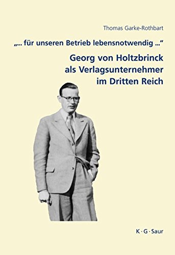 ... für unseren Betrieb lebensnotwendig ...: Georg von Holtzbrinck als Verlagsunternehmer im Dritten Reich (Archiv für Geschichte des Buchwesens - Studien, Band 7)