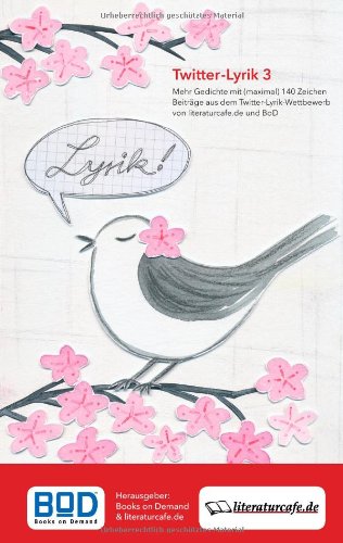 Twitter-Lyrik 3: Mehr Gedichte mit (maximal) 140 Zeichen, Beiträge aus dem Twitter-Lyrik-Wettbewerb von Literaturcafe.de und BoD