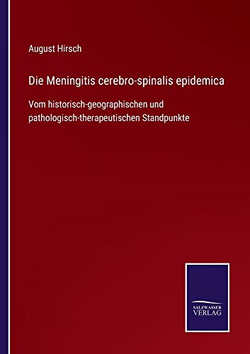 Die Meningitis cerebro-spinalis epidemica: Vom historisch-geographischen und pathologisch-therapeutischen Standpunkte