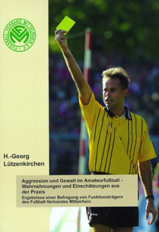 Aggression und Gewalt im Amateurfussball - Wahrnehmungen und Einschätzungen a.d. Praxis: Ergebnisse einer Befragung von Funktionsträgern des Fußball-Verbandes Mittelrhein