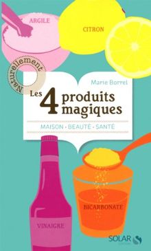 Les 4 produits magiques : argile, citron, vinaigre, bicarbonate : maison, beauté, santé