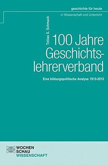 100 Jahre Geschichtslehrerverband: Eine bildungspolitische Analyse 1913-2013 (Geschichte für heute in Wissenschaft und Unterricht)