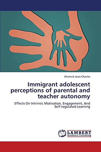 Immigrant adolescent perceptions of parental and teacher autonomy: Effects On Intrinsic Motivation, Engagement, And Self-regulated Learning