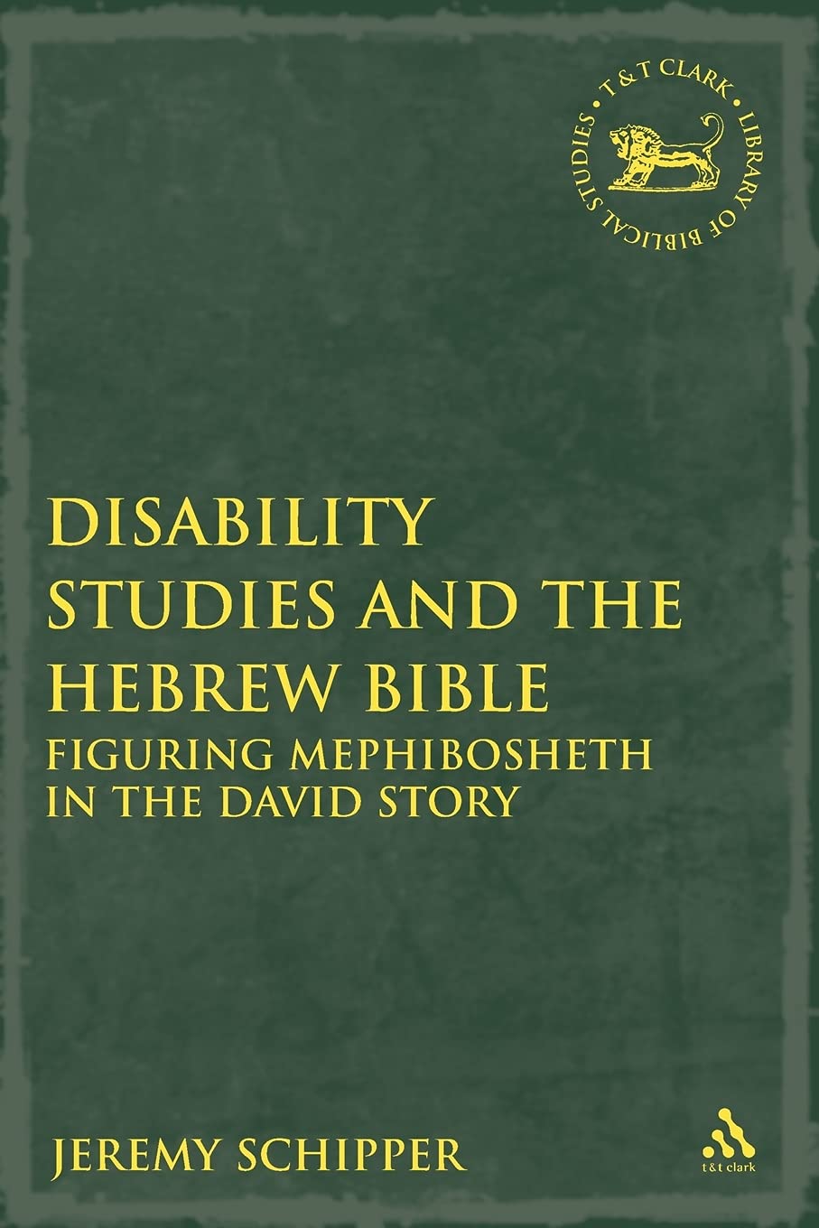 Disability Studies and the Hebrew Bible: Figuring Mephibosheth In The David Story (The Library of Hebrew Bible/Old Testament Studies, 441)