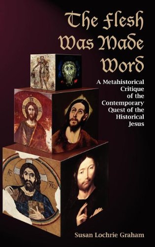 The Flesh Was Made Word: A Metahistorical Critique of the Contemporary Quest of the Historical Jesus (New Testament Monographs, Band 27)