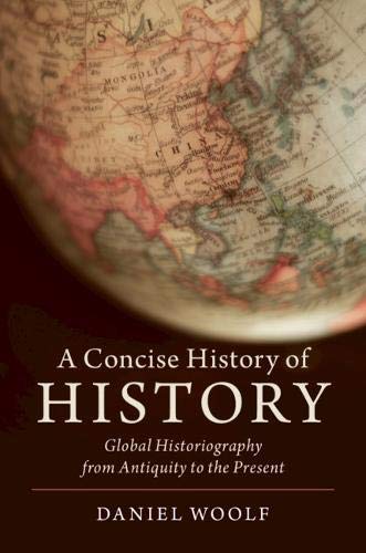 Daniel Woolf A Concise History Of History, Global Historiography From Antiquity To The Present (Cambridge Concise Histories)