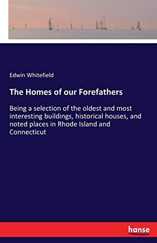 The Homes of our Forefathers: Being a selection of the oldest and most interesting buildings, historical houses, and noted places in Rhode Island and Connecticut