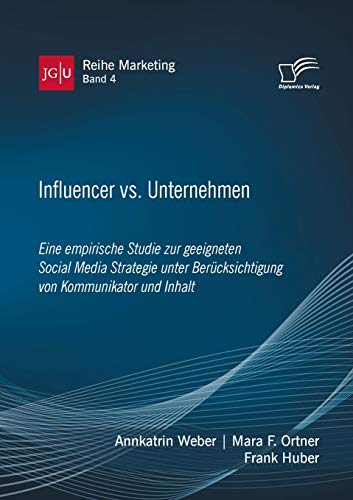 Influencer vs. Unternehmen: Eine empirische Studie zur geeigneten Social Media Strategie unter Berücksichtigung von Kommunikator und Inhalt (JGU Reihe Marketing, Band 4)