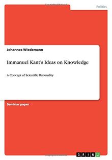 Immanuel Kant¿s Ideas on Knowledge: A Concept of Scientific Rationality