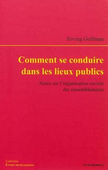 Comment se conduire dans les lieux publics : notes sur l'organisation sociale des rassemblements