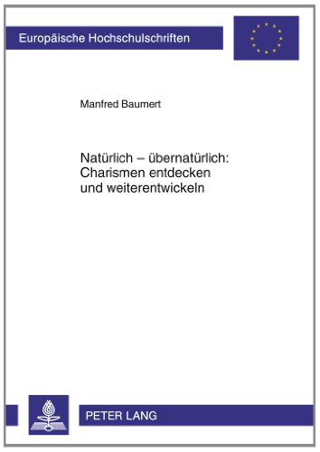 Natürlich - übernatürlich: Charismen entdecken und weiterentwickeln: Ein praktisch-theologischer Beitrag aus systematisch-theologischer Perspektive ... / European University Studie)