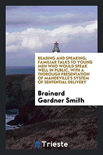 Reading and speaking; familiar talks to young men who would speak well in public, with a thorough presentation of Mandeville's system of sentential delivery