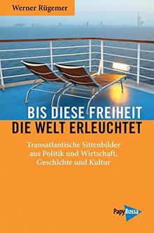 Bis diese Freiheit die Welt erleuchtet: Transatlantische Sittenbilder aus Politik und Wirtschaft, Geschichte und Kultur (Neue Kleine Bibliothek)