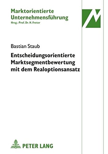 Entscheidungsorientierte Marktsegmentbewertung mit dem Realoptionsansatz (Marktorientierte Unternehmensführung)