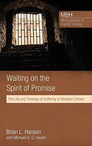 Waiting on the Spirit of Promise: The Life and Theology of Suffering of Abraham Cheare (Monographs in Baptist History)