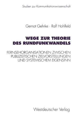 Wege zur Theorie des Rundfunkwandels: Fernsehorganisationen Zwischen Publizistischen Zielvorstellungen Und Systemischem Eigensinn (Studien Zur Kommunikationswissenschaft) (German Edition)