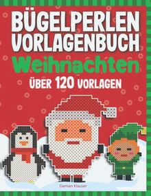 Bügelperlen Vorlagenbuch - Weihnachten: Über 120 Bügelperlen Vorlagen - Für Kinder ab 5 Jahren