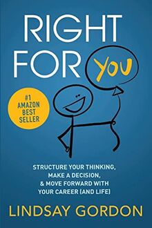 RIGHT FOR YOU: Structure Your Thinking, Make a Decision, and Move Forward with Your Career (and Life)