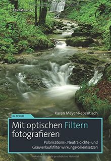 Mit optischen Filtern fotografieren: Polarisations-, Neutraldichte- und Grauverlaufsfilter wirkungsvoll einsetzen (Im Fokus)