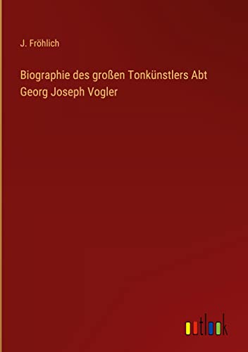 Biographie des großen Tonkünstlers Abt Georg Joseph Vogler