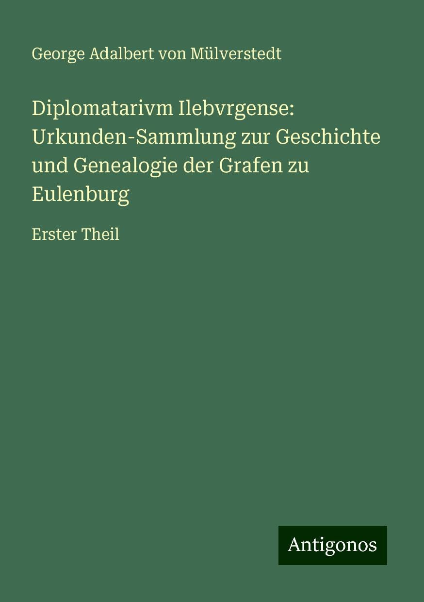 Diplomatarivm Ilebvrgense: Urkunden-Sammlung zur Geschichte und Genealogie der Grafen zu Eulenburg: Erster Theil